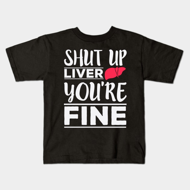 Shut Up Liver, You're Fine - Funny Drinking Kids T-Shirt by ozalshirts